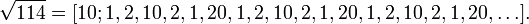 \sqrt{114} = [10;1,2,10,2,1,20,1,2,10,2,1,20,1,2,10,2,1,20,\dots].\,